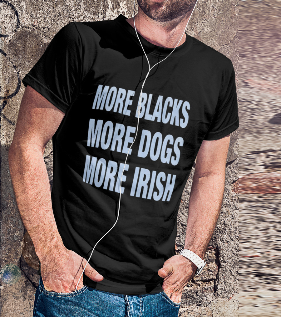 More Blacks More Dogs More Irish Expression T-Shirt
