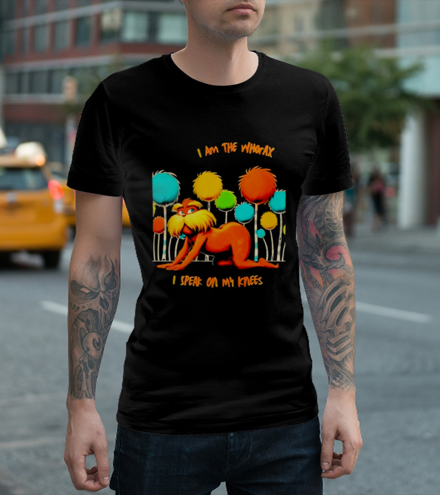 I Am The Whorax I Speak On My Knees Whorax Lorax T-Shirt