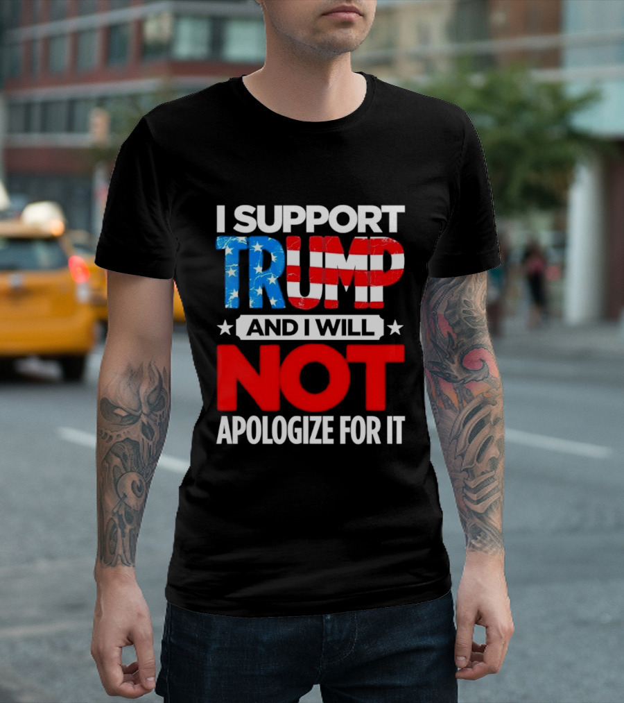 I Support Trump American Flag I Will Not Apologize T-Shirt