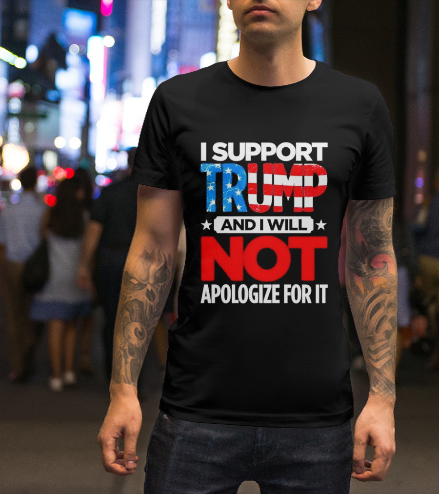 I Support Trump American Flag I Will Not Apologize T-Shirt