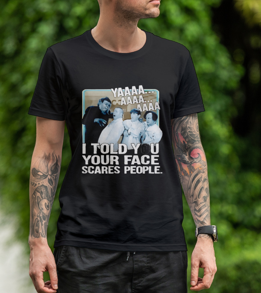 YAAAA... I Told You Your Face Scares People T-Shirt