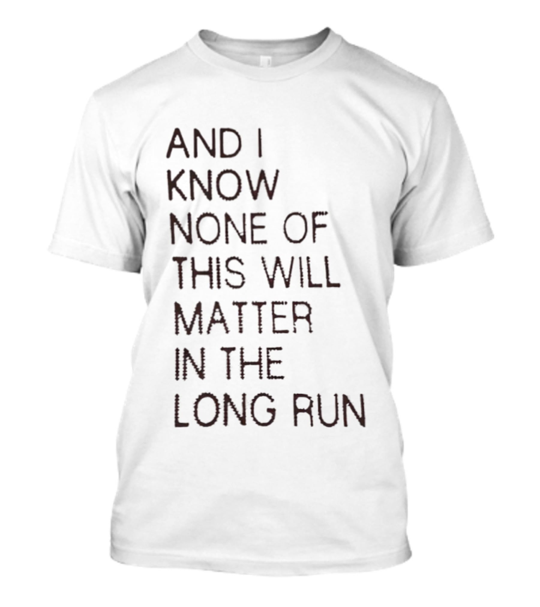 I Know None Of This Will Matter In The Long Run T-Shirt