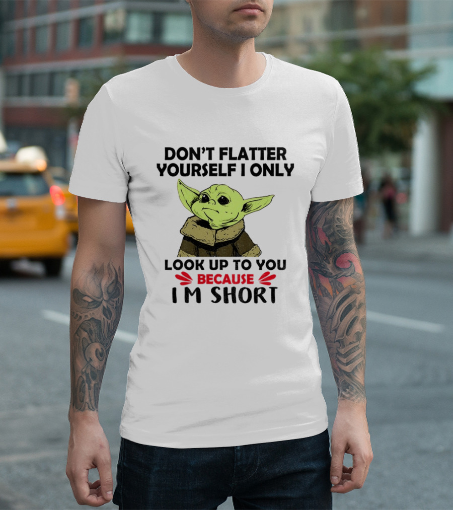 Baby Yoda Don't Flatter Yourself I Only Look Up To You Because I'm Short T-Shirt