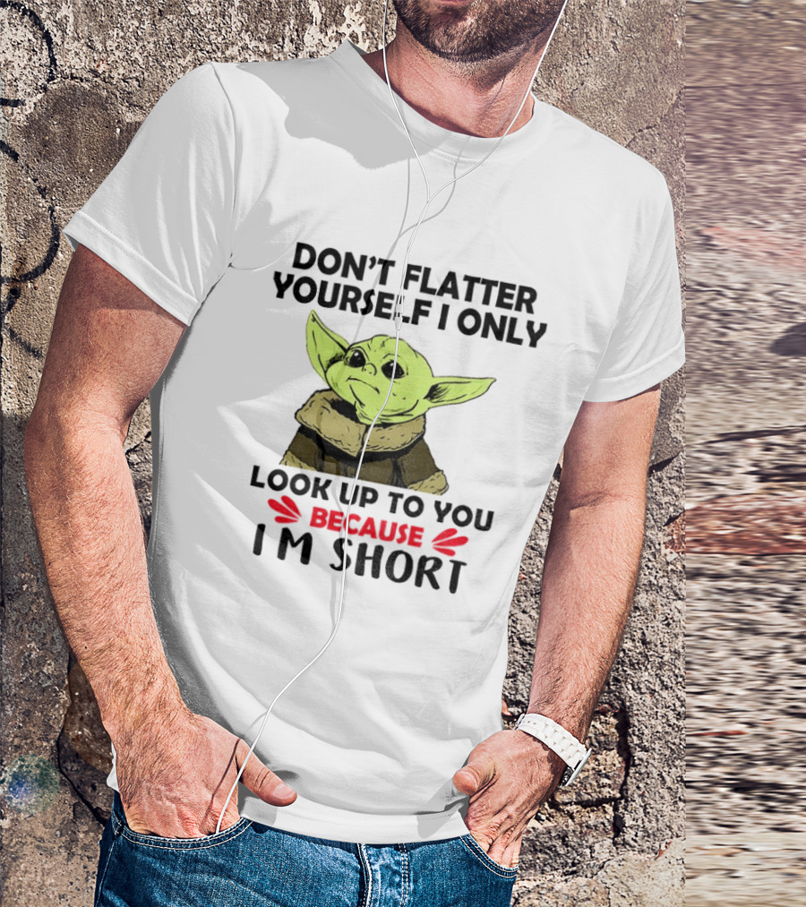 Baby Yoda Don't Flatter Yourself I Only Look Up To You Because I'm Short T-Shirt