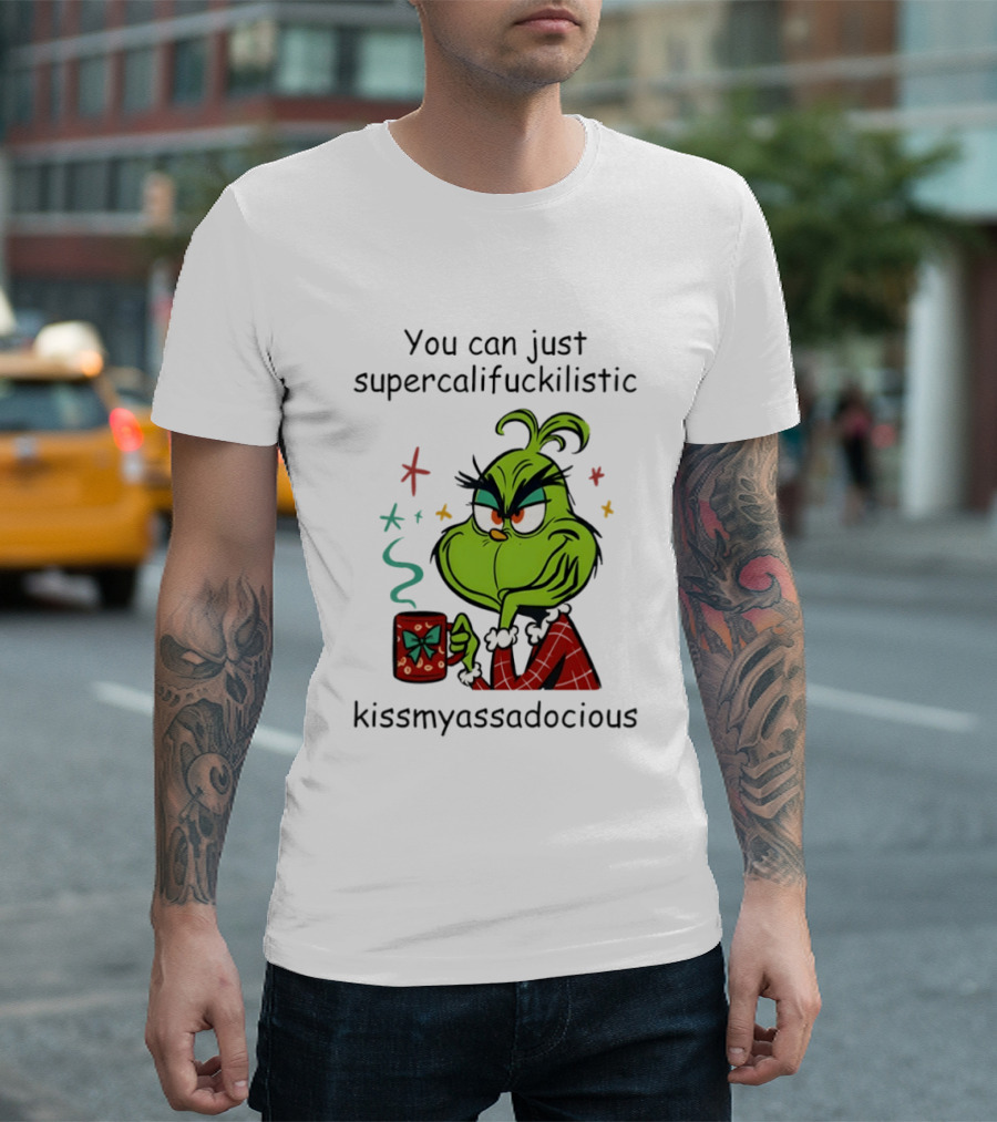 You Can Just Supercalifuckilistic Kissmyassadocious Grinch Holding T-Shirt