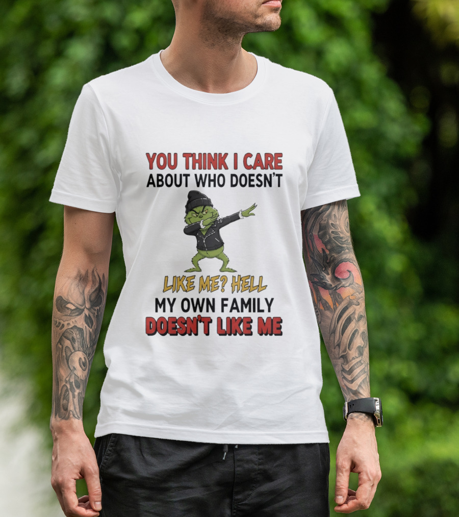 Grinch You Think I Care About Who Doesn’t Like Me Hell My Own Family Doesn’t Like Me T-Shirt