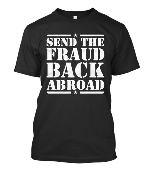 Send The Fraud Back Abroad T-Shirt