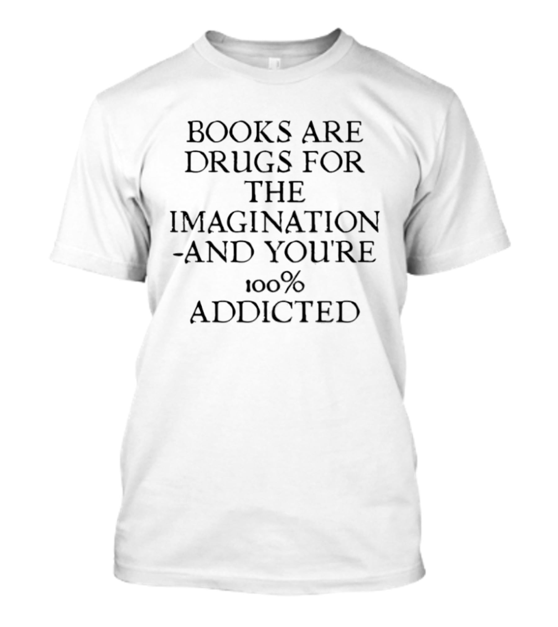 Books Are Drugs For The Imagination 100% Addicted T-Shirt