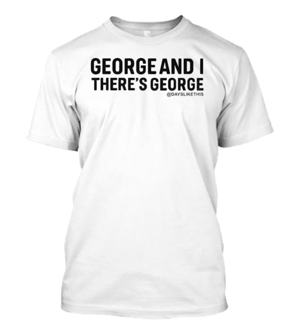 George And I There’s George T-Shirt