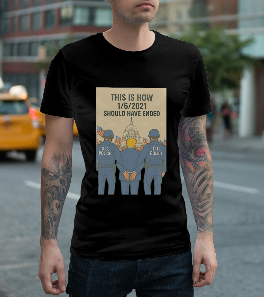 This Is How 1/6/2021 Should Have Ended DC Police Arrest Trump Capitol Background T-Shirt