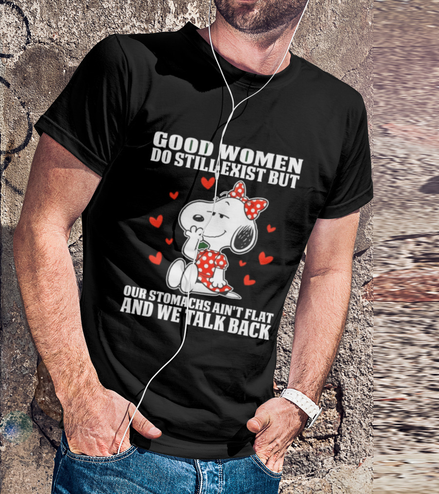 Snoopy Good Women Do Still Exist But Our Stomachs Ain’t Flat And We Talk Back Valentine’s Day T-Shirt