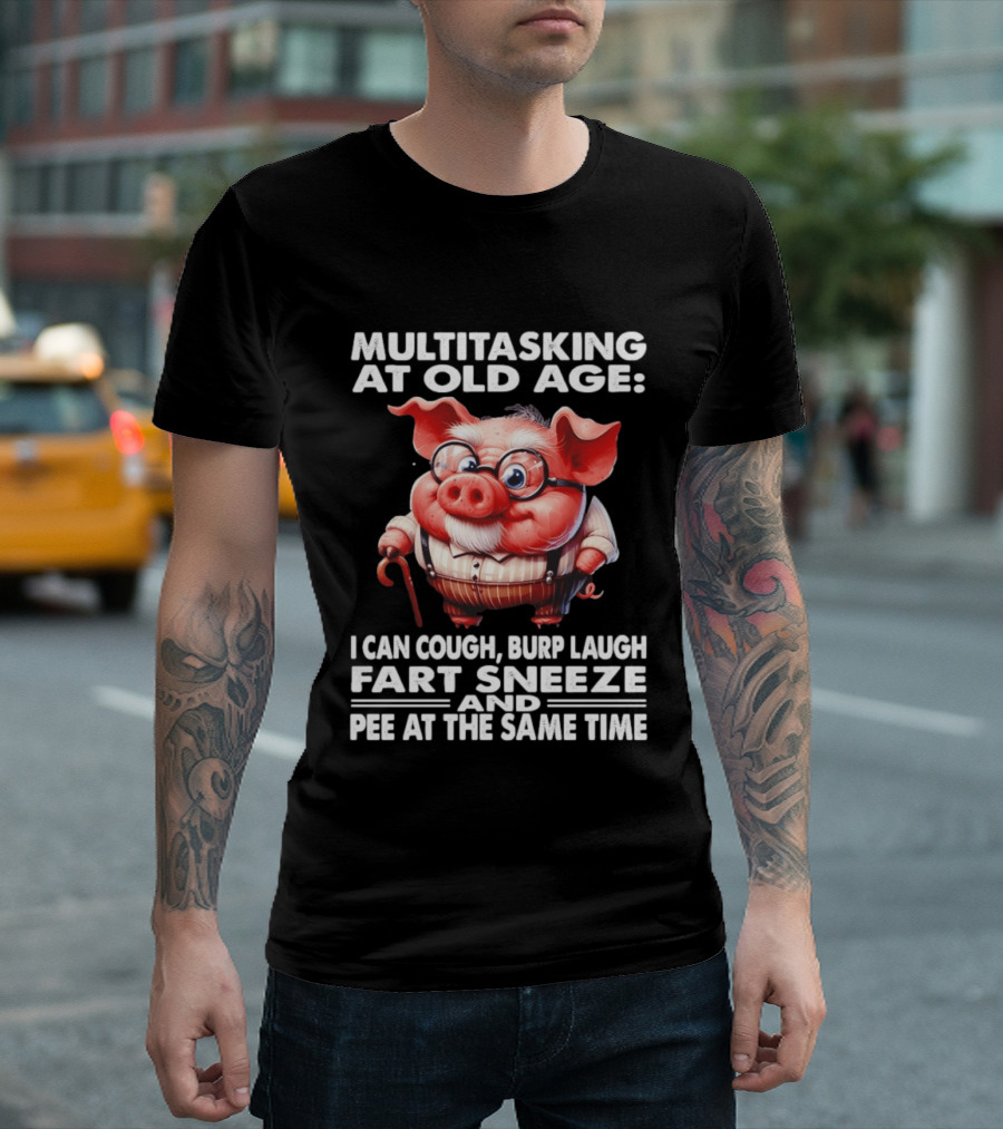 Multitasking At Old Age I Can Cough Burp Laugh Fart Sneeze And Pee At The Same Time Pig T-Shirt