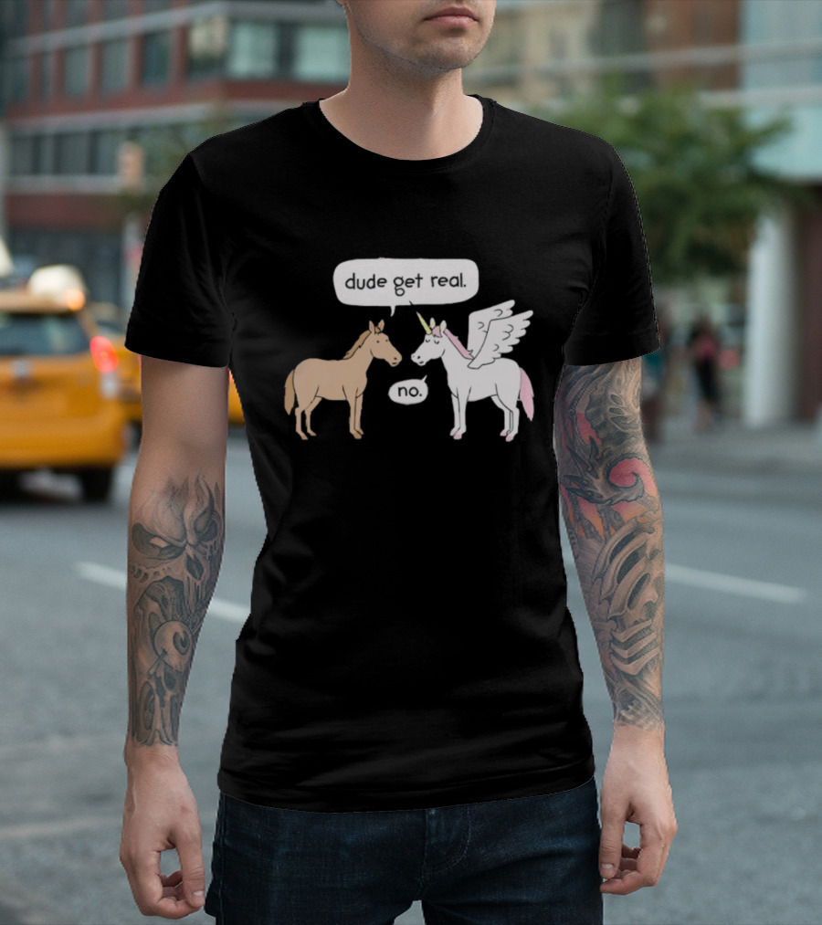 Dude Get Real Horse Unicorn No T-Shirt