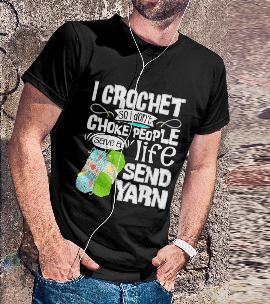 I Crochet So I Don’t Choke People A Life Send Yarn T-Shirt