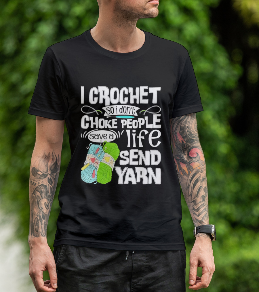 I Crochet So I Don’t Choke People A Life Send Yarn T-Shirt