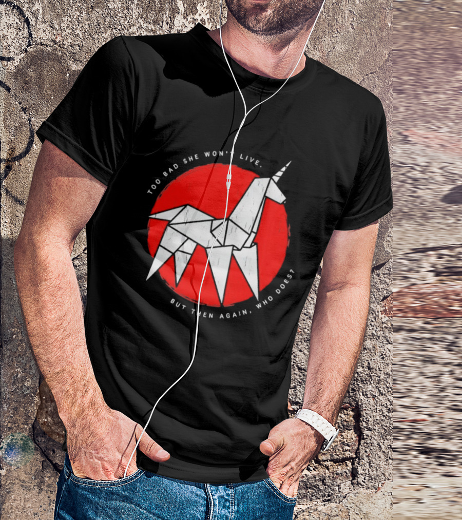 Unicorn Too Bad She Won't Live But Then Again Who Does T-Shirt