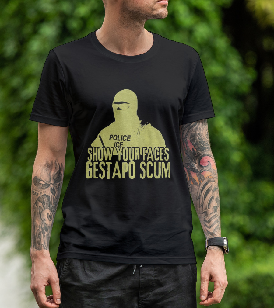 Show Your Faces Gestapo Scum Police ICE T-Shirt