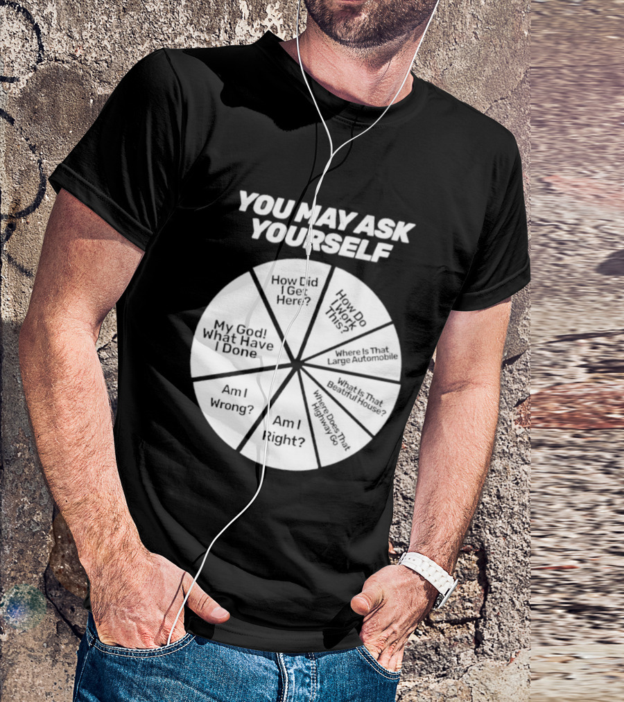 You May Ask Yourself Wheel My God What Have I Done How Did I Get Here Am I Wrong T-Shirt