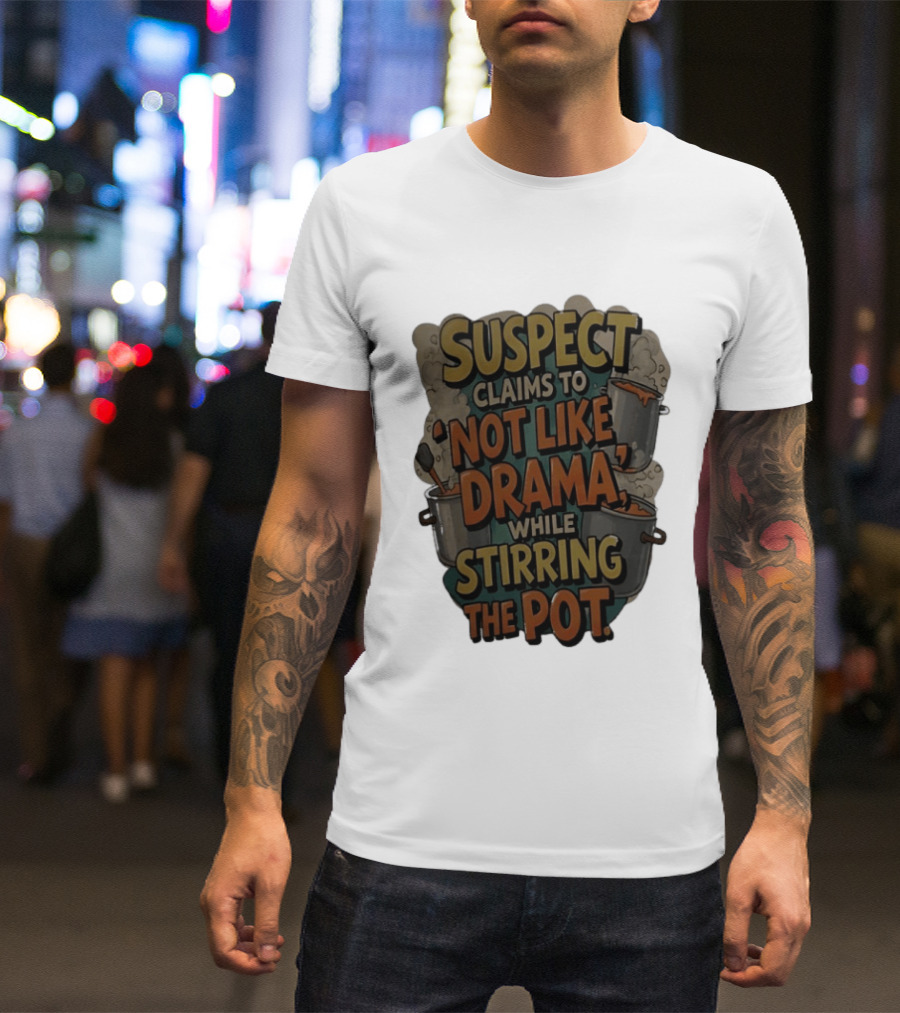 Suspect Claims To Not Like Drama While Stirring The Pot Cooking Humor T-Shirt