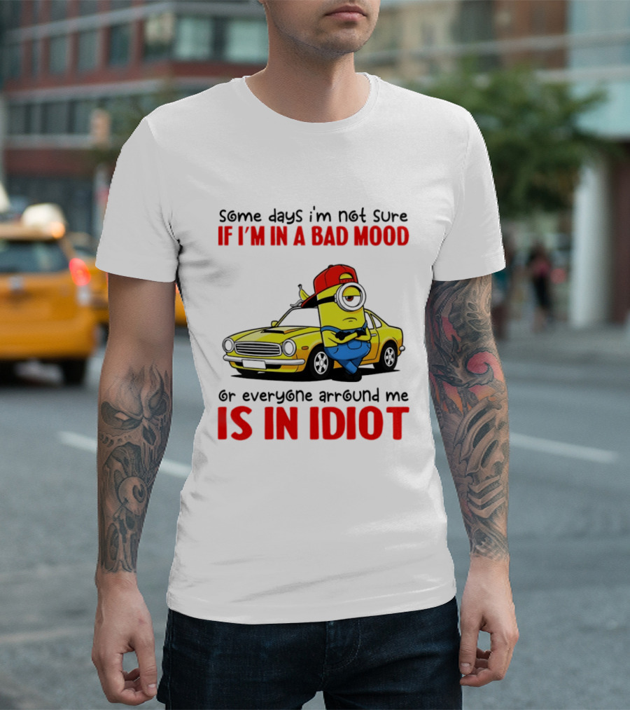 Minion Some Days I'm Not Sure If I'm In A Bad Mood Or Everyone Around Me Is An Idiot Car T-Shirt