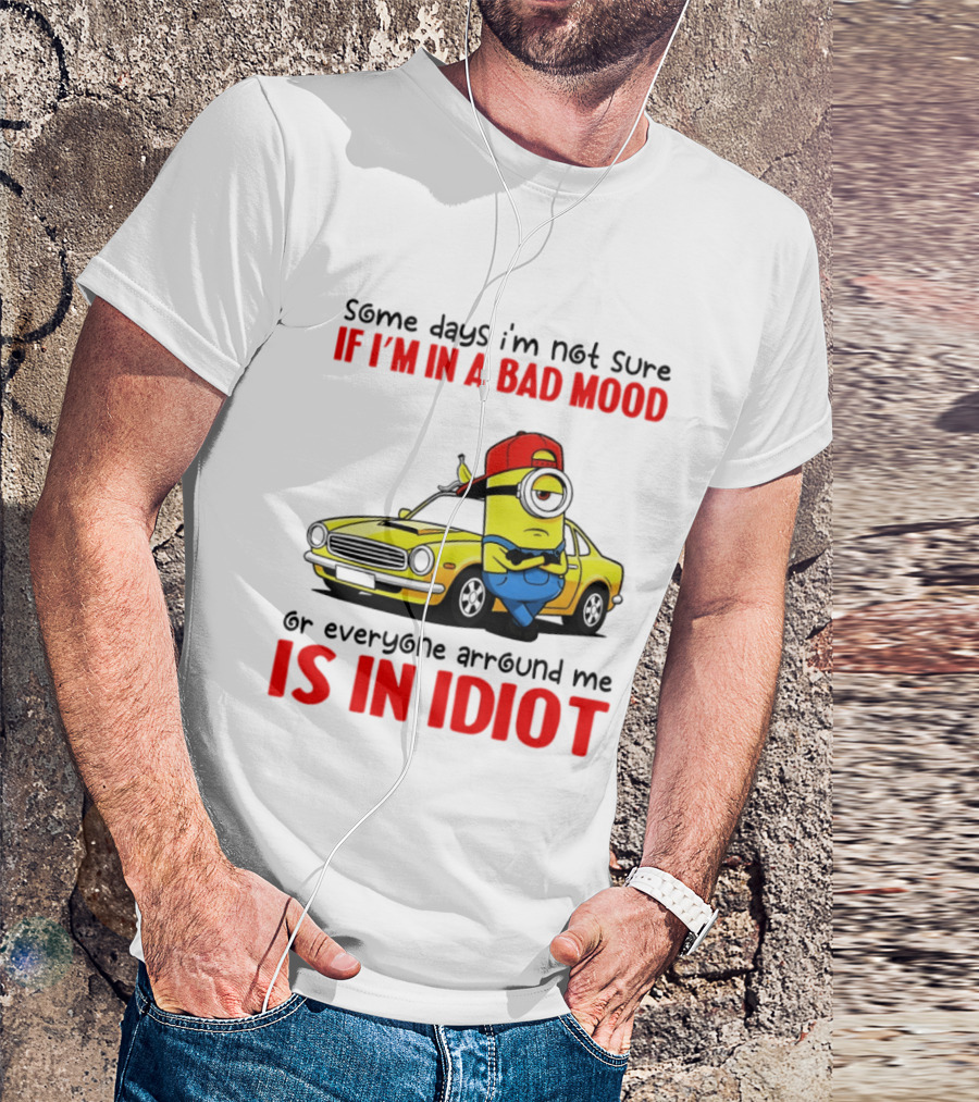 Minion Some Days I'm Not Sure If I'm In A Bad Mood Or Everyone Around Me Is An Idiot Car T-Shirt