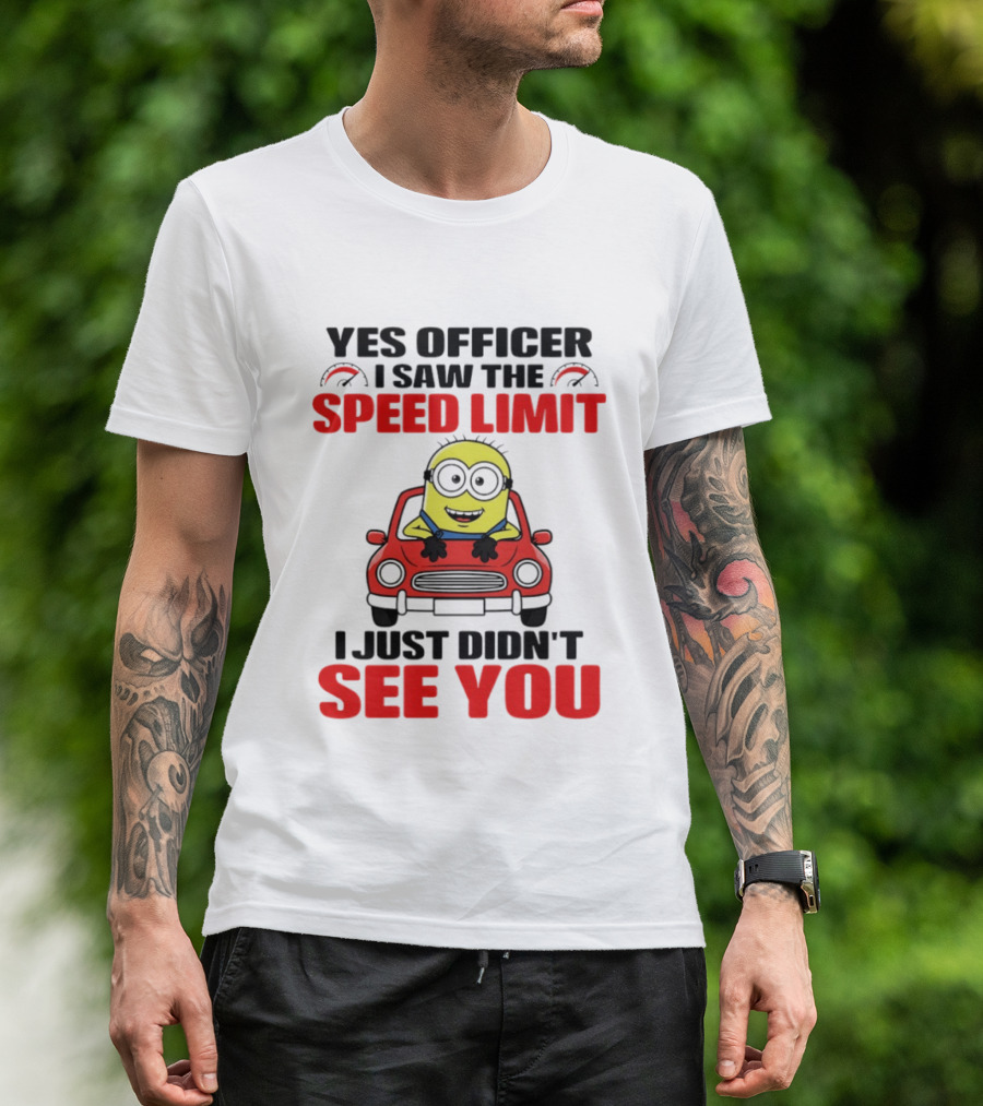 Yes Officer I Saw The Speed Limit Minion I Just Didn't See You T-Shirt