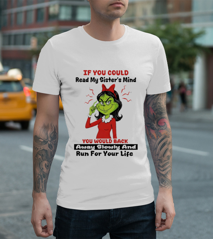 Grinch If You Could Read My Sister's Mind You Would Back Away Slowly And Run For Your Life T-Shirt