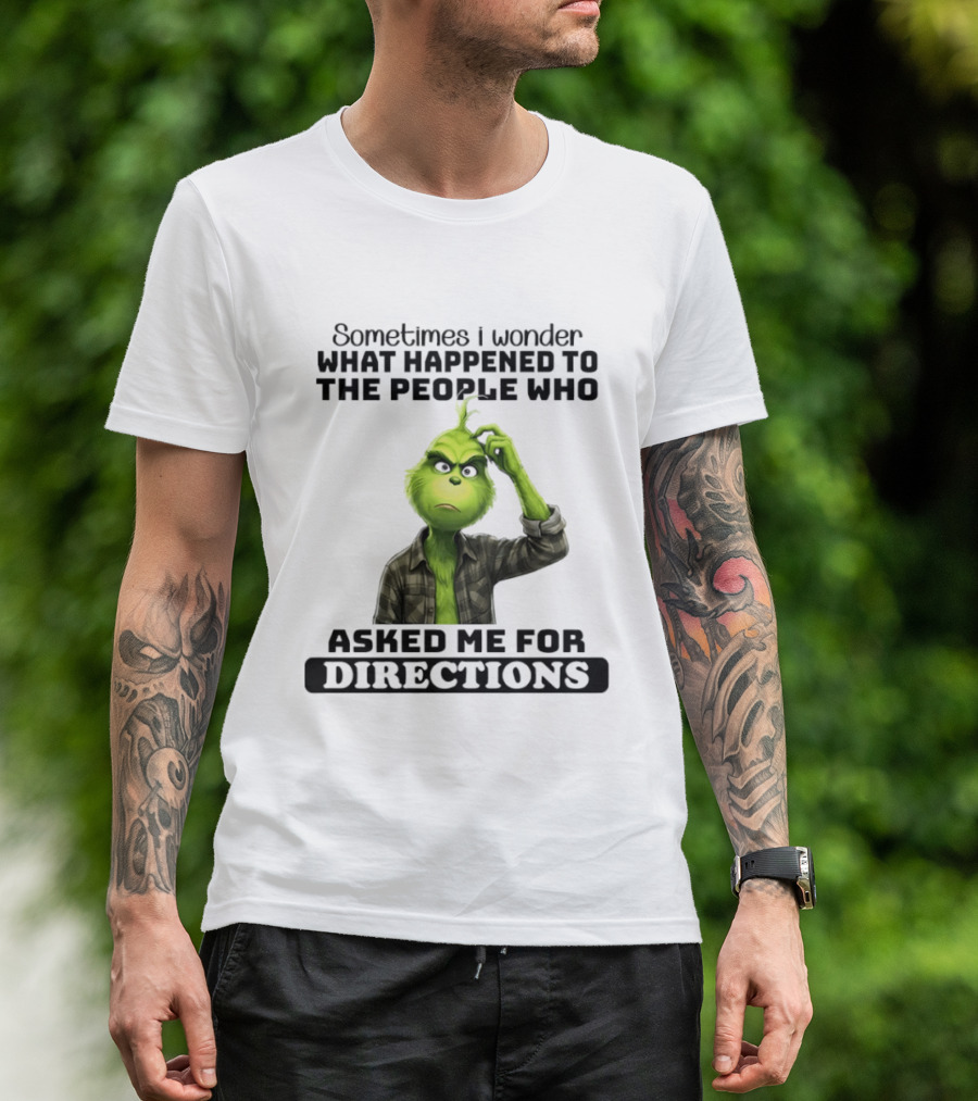 Grinch Sometimes I Wonder What Happened To The People Who Asked Me For Directions T-Shirt