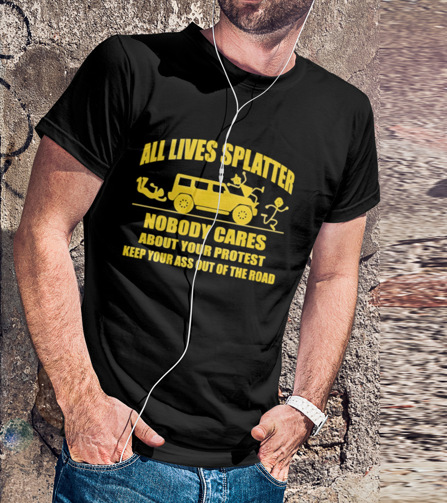 Yellow Bus All Lives Splatter Nobody Cares About Your Protest Keep Your Ass Out Of The Road T-Shirt