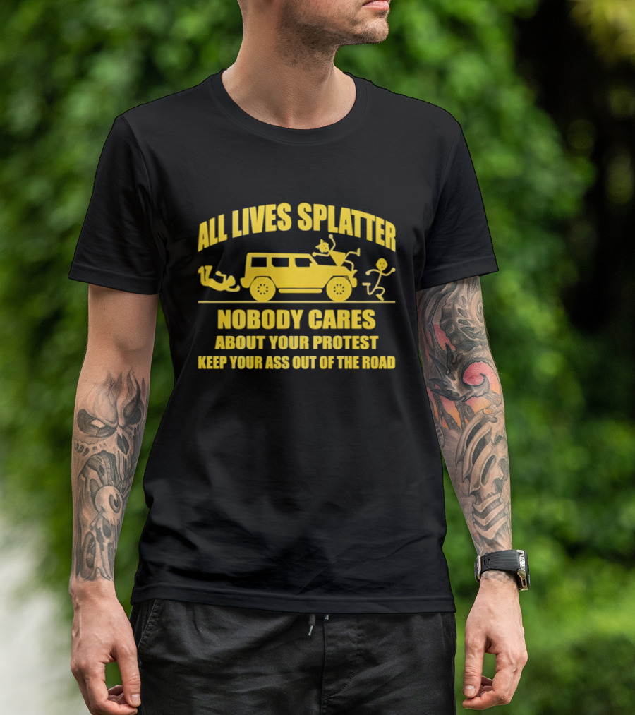 Yellow Bus All Lives Splatter Nobody Cares About Your Protest Keep Your Ass Out Of The Road T-Shirt