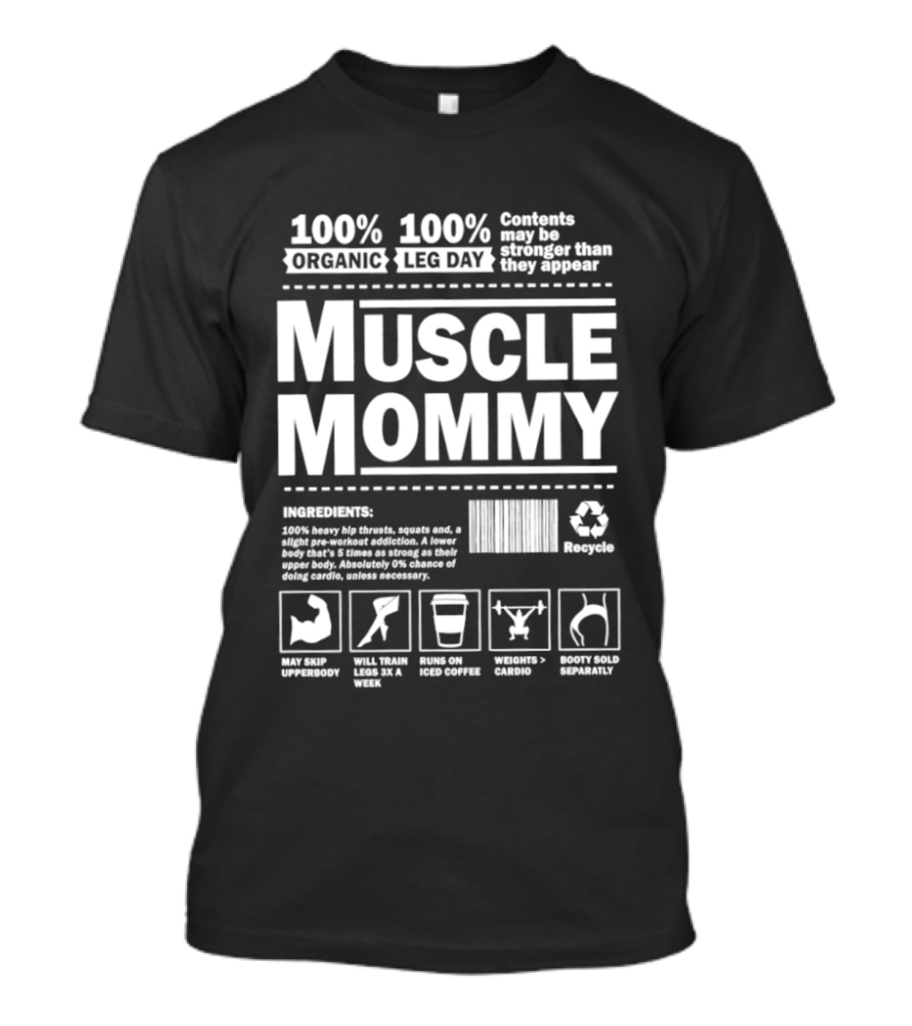 100% Organic Muscle Mommy 100% Leg Day Contents May Be Stronger Than They Appear Recyclable T-Shirt
