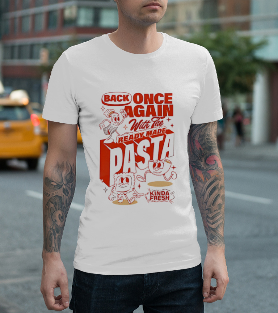 Back Once Again With The Ready Made Pasta Kinda Fresh T-Shirt