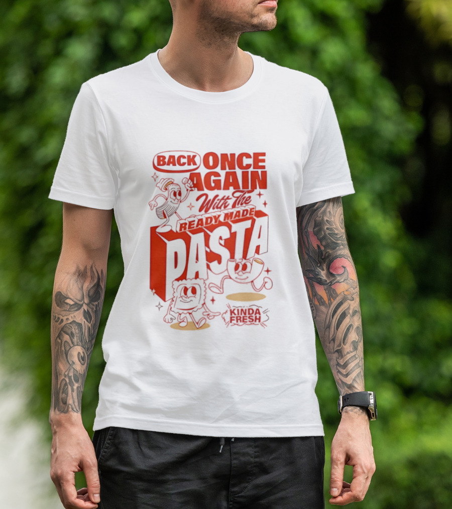 Back Once Again With The Ready Made Pasta Kinda Fresh T-Shirt