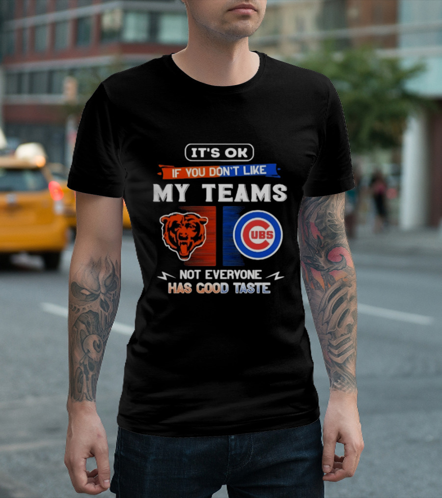 It's OK If You Don't Like My Teams Chicago Bears Cubs Not Everyone Has Good Taste T-Shirt