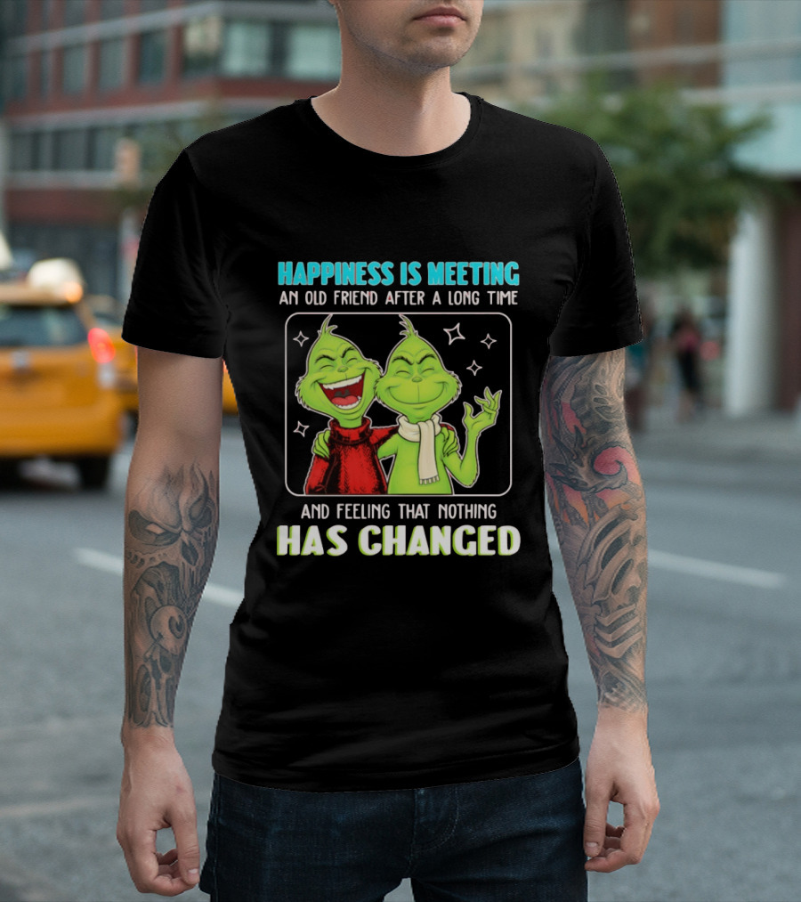 Happiness Is Meeting An Old Friend After A Long Time Grinch Feeling That Nothing Has Changed T-Shirt