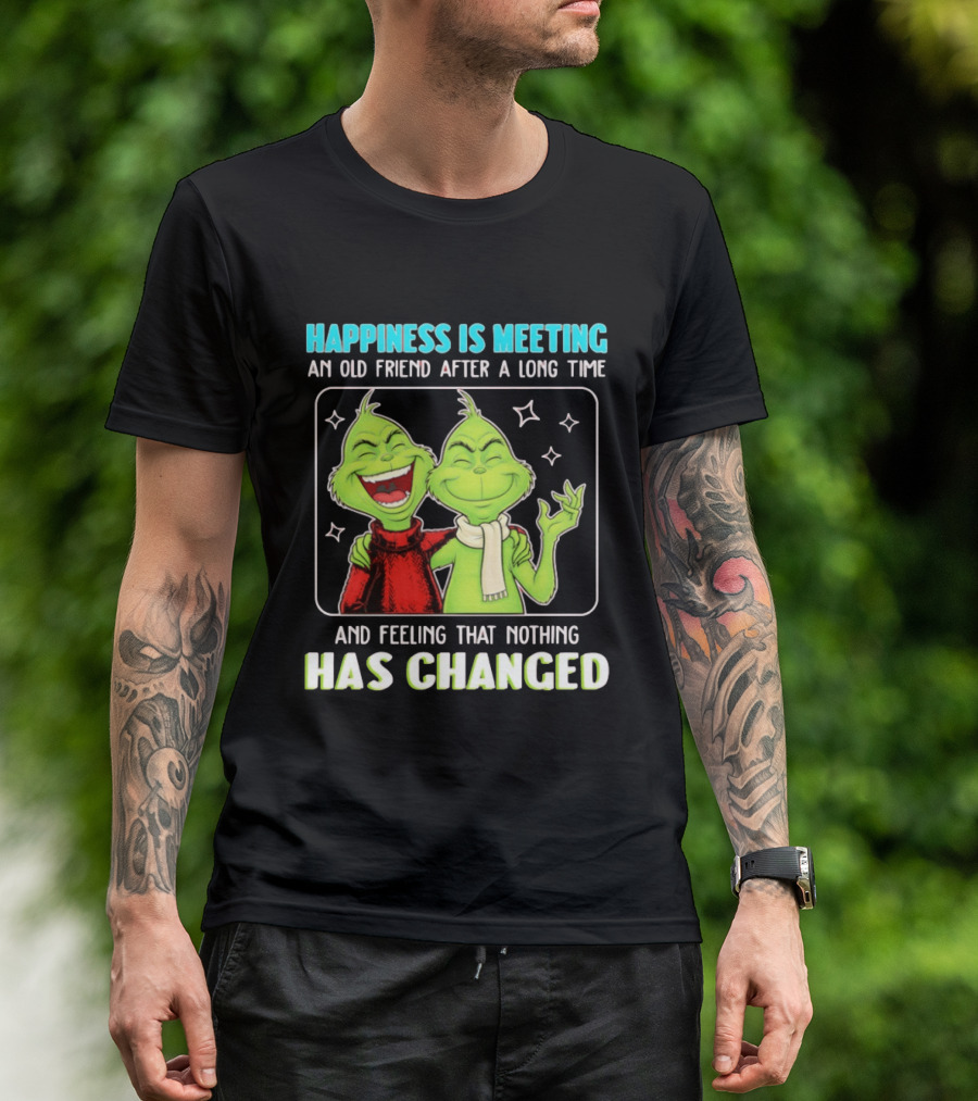 Happiness Is Meeting An Old Friend After A Long Time Grinch Feeling That Nothing Has Changed T-Shirt