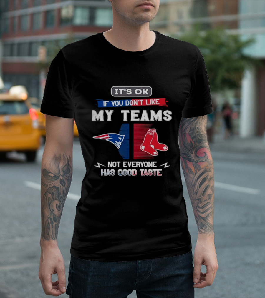 New England Patriots Boston Red Sox It's Ok If You Don't Like My Teams Not Everyone Has Good Taste T-Shirt