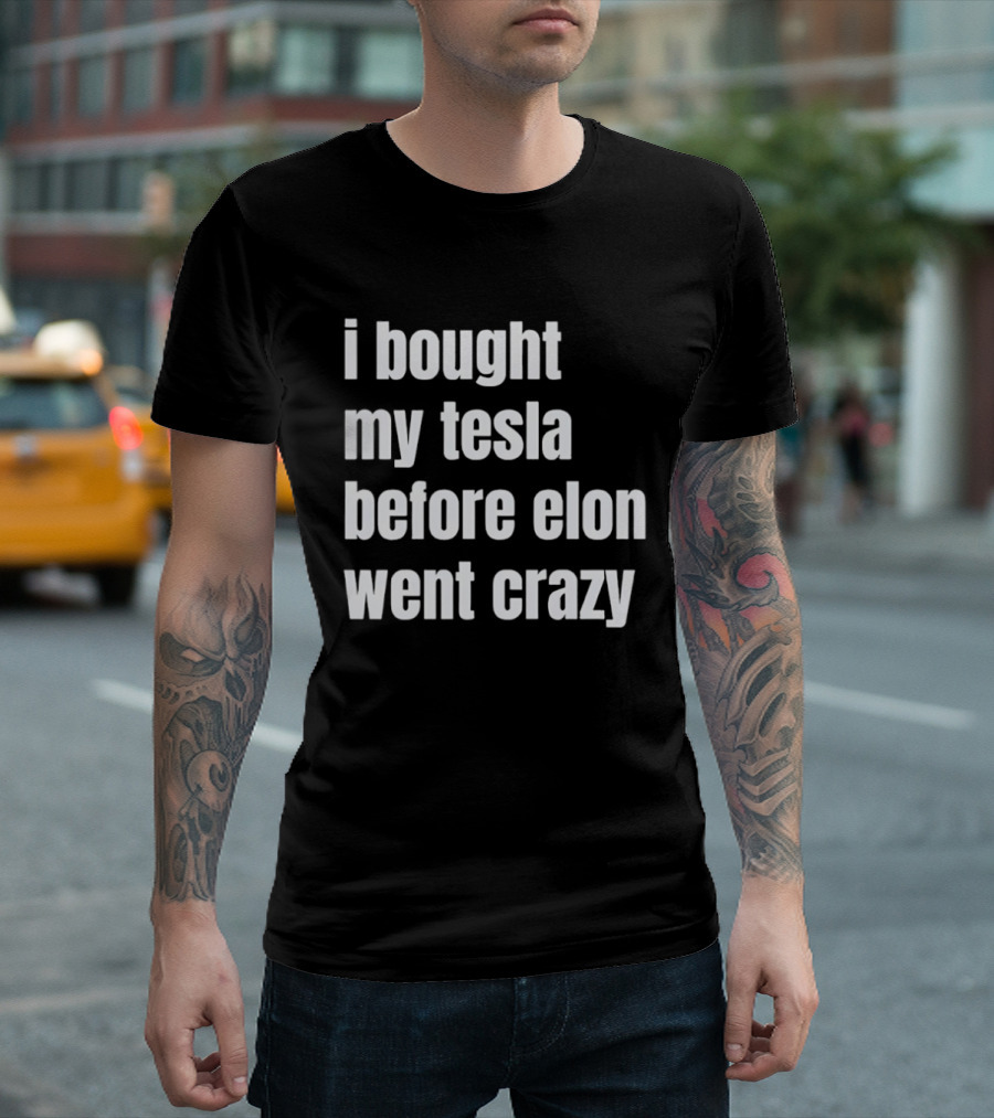 I Bought My Tesla Before Elon Went Crazy T-Shirt