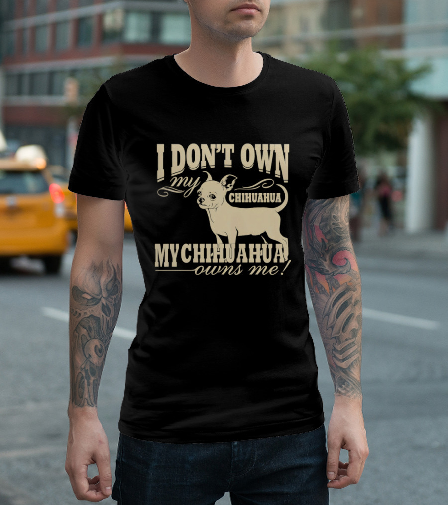 I Don’t Own My Chihuahua My Chihuahua Owns Me Funny T-Shirt