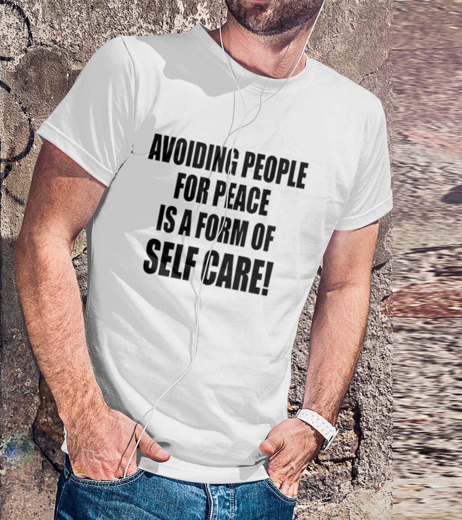 Avoiding People For Peace Is A Form Of Self Care Self Care T-Shirt