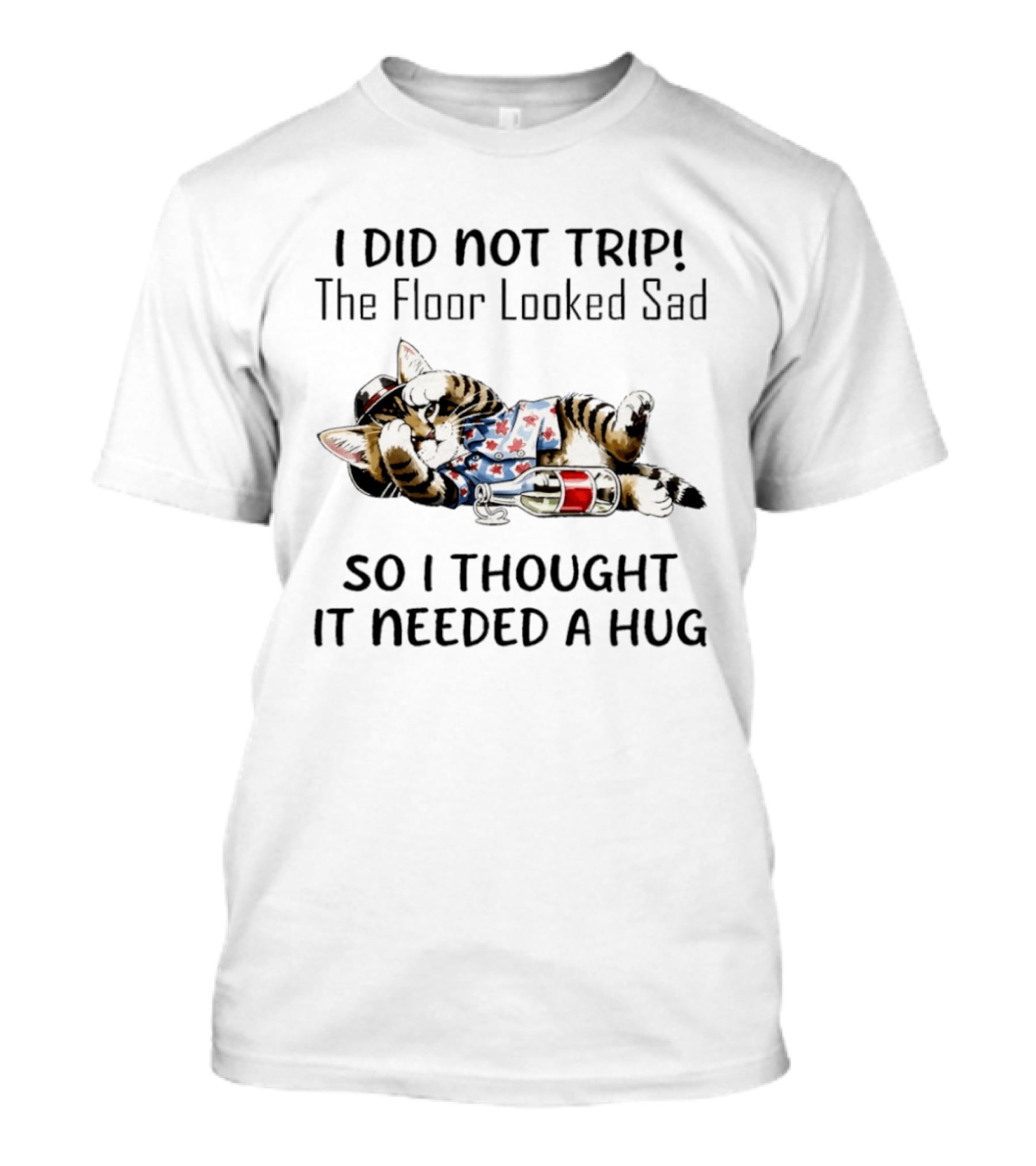 I Did Not Trip The Floor Looked Sad So I Thought It Needed A Hug Cat T T-Shirt