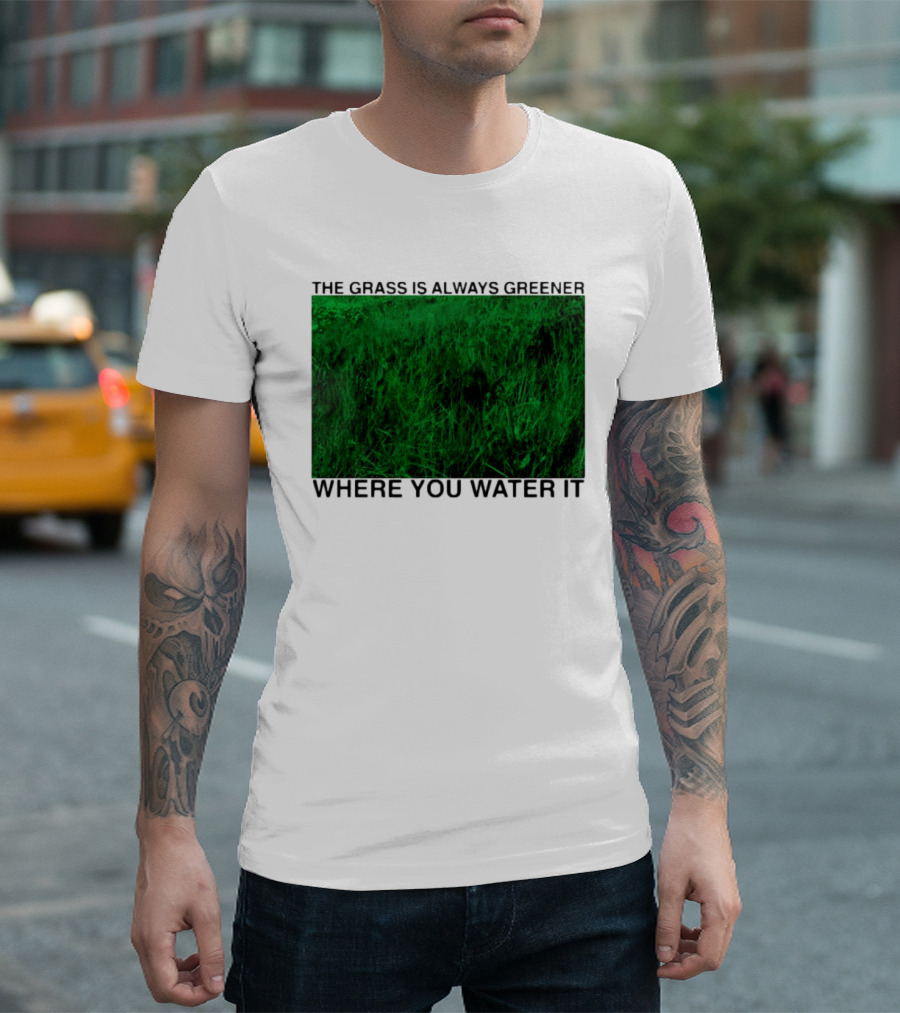 The Grass Is Always Greener Where You Water It Inspirational Message T-Shirt