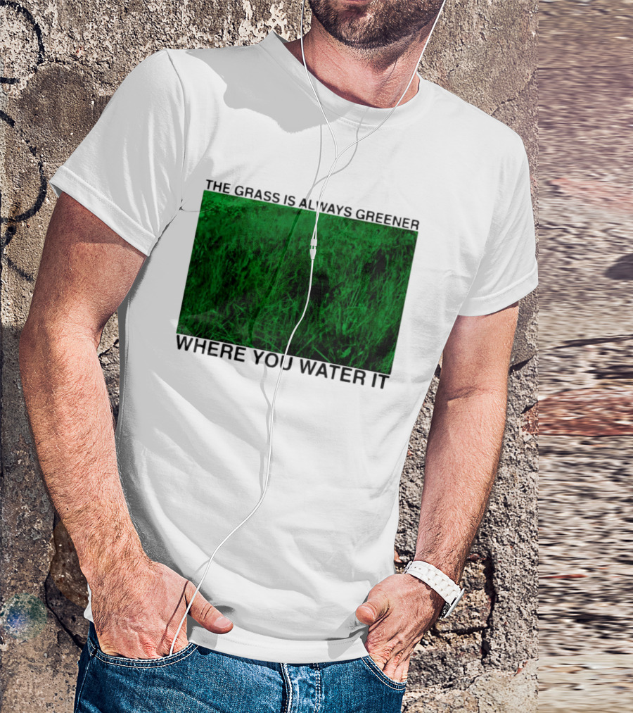 The Grass Is Always Greener Where You Water It Inspirational Message T-Shirt
