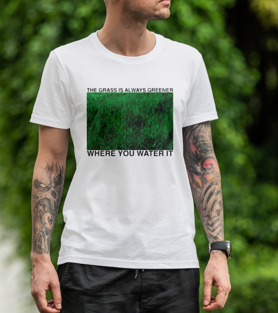 The Grass Is Always Greener Where You Water It Inspirational Message T-Shirt