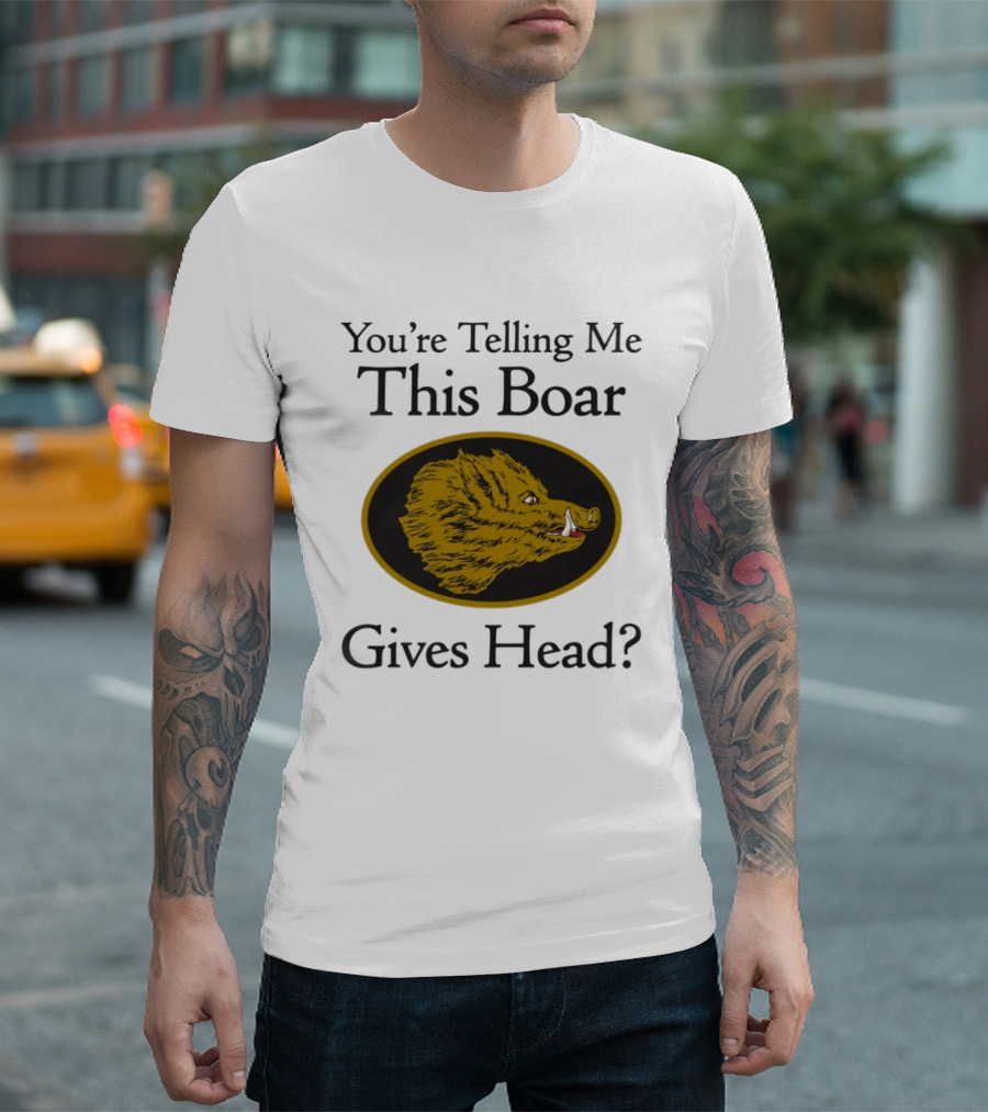 You’re Telling Me This Boar Gives Head T-Shirt