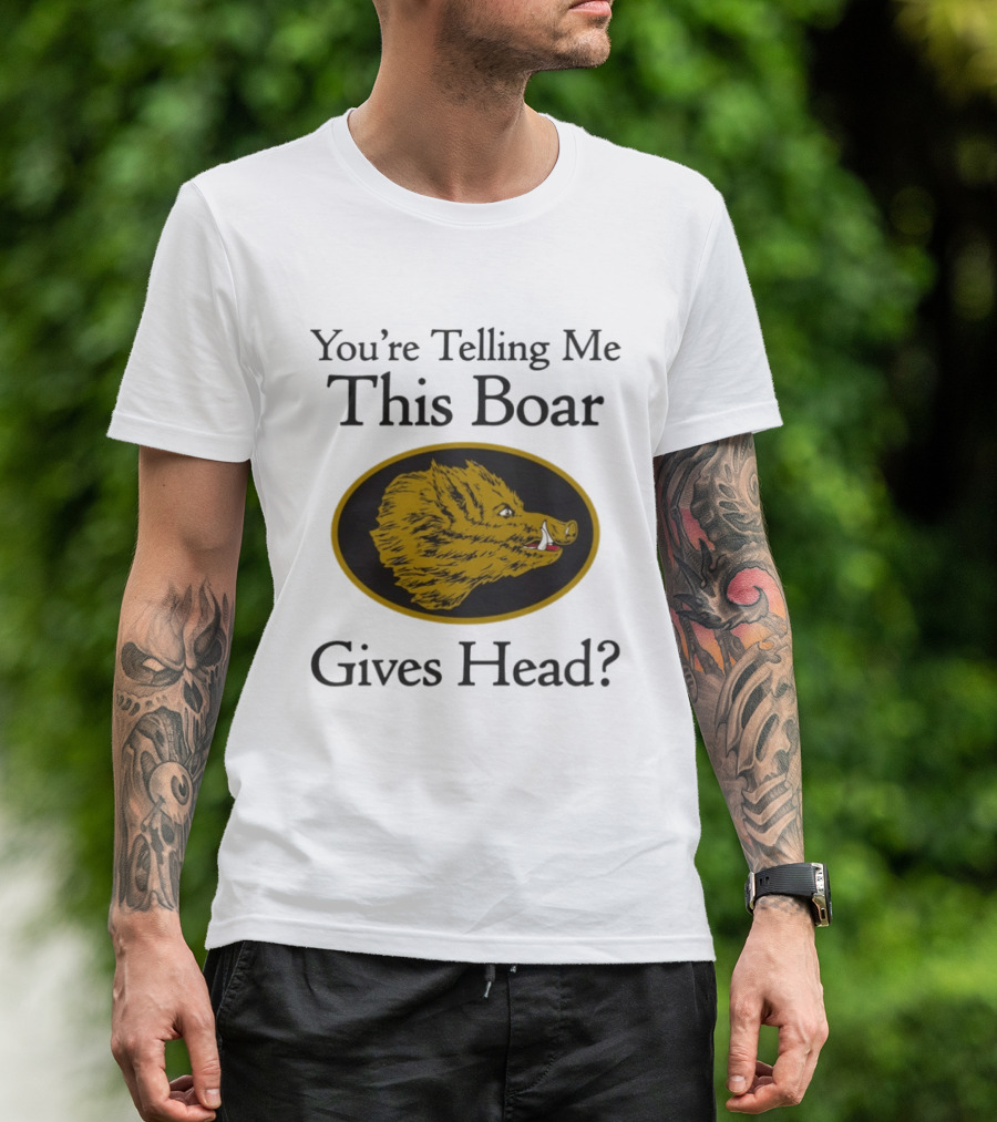 You’re Telling Me This Boar Gives Head T-Shirt