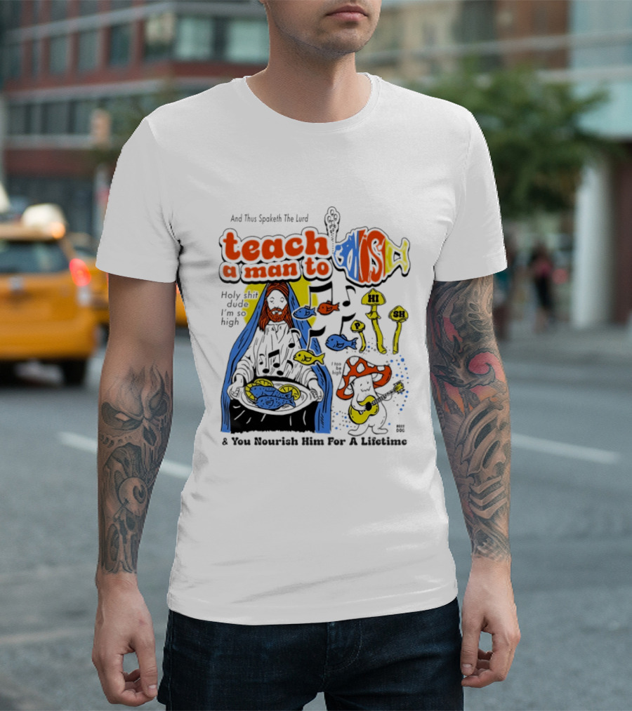 Teach A Man To HI SH I'm So High Fish Lurd Nourish Him For A Lifetime T-Shirt