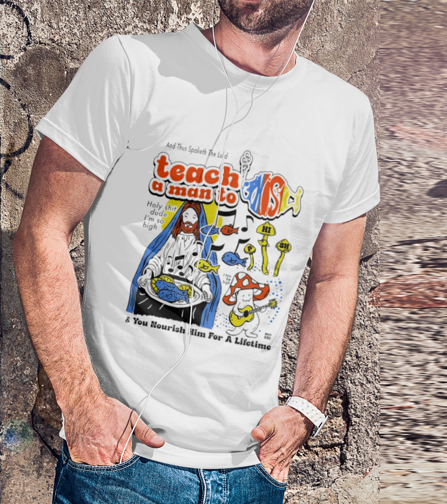 Teach A Man To HI SH I'm So High Fish Lurd Nourish Him For A Lifetime T-Shirt