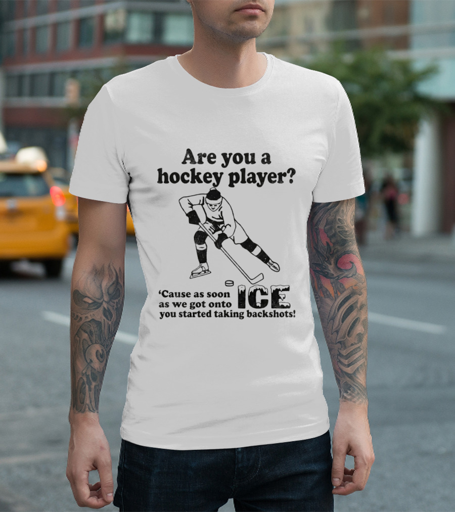 Are You A Hockey Player Cause As Soon As We Got Onto ICE You Started Taking Backshots T-Shirt