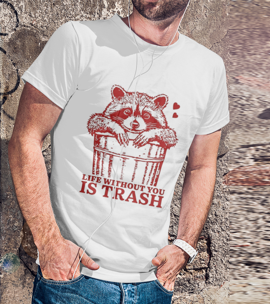 Life Without You Is Trash Raccoon Hugging Garbage Bin With Hearts T-Shirt